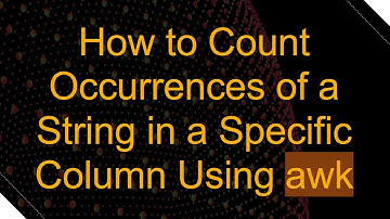 How to Count Occurrences of a String in a Specific Column Using awk