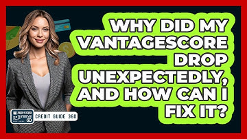 Why Did My VantageScore Drop Unexpectedly, And How Can I Fix It? - CreditGuide360.com