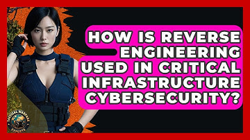How Is Reverse Engineering Used In Critical Infrastructure Cybersecurity? - Tactical Warfare Experts