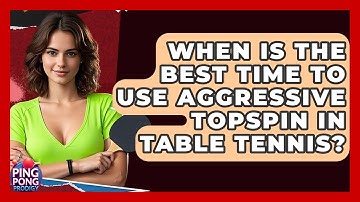 When Is The Best Time To Use Aggressive Topspin In Table Tennis? - Ping Pong Prodigy