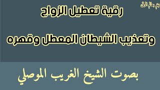 رقية ابطال أسحار تعطيل الزواج و تقطيع المرابط والعقد المعطله بأمر الله تعالى . الشيخ الغريب الموصلي