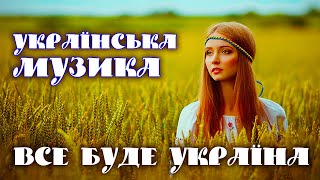 Найкраща Українська музика💙💛Все Буде Україна💙💛UKRAINIAN SONGS