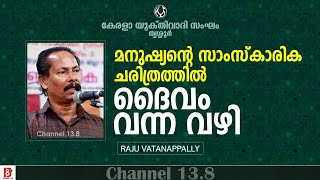 മനുഷ്യന്റെ സാംസ്‌കാരിക ചരിത്രത്തിൽ ദൈവം വന്ന വഴി  | Raju Vatanappally | Kerala Yukthivadhi Sangham