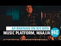 Ar rahman on his new music platform maajja