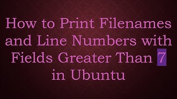 How to Print Filenames and Line Numbers with Fields Greater Than 7 in Ubuntu