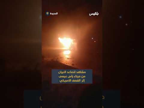 مشاهد لتصاعد النيران من ميناء رأس عيسى إثر القصف الأمريكي