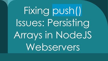 Fixing push() Issues: Persisting Arrays in NodeJS Webservers