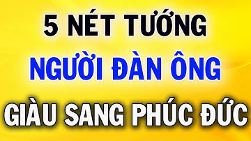 5 Nét Tướng Của Người Đàn Ông Vừa Giàu Sang Vừa Có Phúc