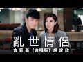 古巨基 Leo Ku & 胡定欣 Nancy Wu《亂世情侶 (合唱版)》(Love in Troubled Times) [Official MV]