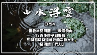 山水浮雲ep94: 佛教常見問題--飲酒食肉、行善後得不到好報、如何看待有違戒行的宗教人士、及何謂「咒力」