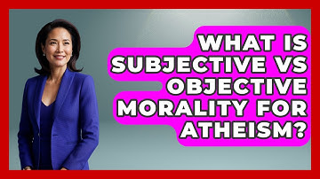 What Is Subjective Vs Objective Morality For Atheism? - Learn About Atheism