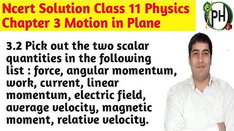 3.2 Pick out the two scalar quantities in the following list : force, angular momentum, work current