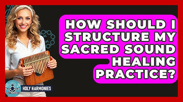 How Should I Structure My Sacred Sound Healing Practice? - Holy Harmonies