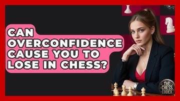 Can Overconfidence Cause You To Lose In Chess? - The Chess Codex