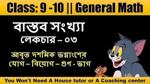 Class 9 & 10 || General Math || বাস্তব সংখ্যা  || লেকচার ৩ - আবৃত দশমিক ভগ্নাংশের যোগ বিয়োগ গুণ ভাগ
