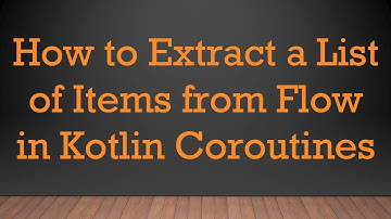 How to Extract a List of Items from Flow in Kotlin Coroutines