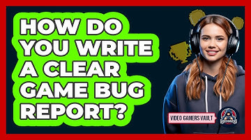 How Do You Write A Clear Game Bug Report?