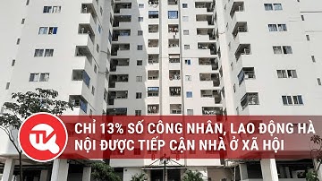 Chỉ 13% số công nhân, lao động Hà Nội được tiếp cận nhà ở xã hội | Truyền hình Quốc hội Việt Nam