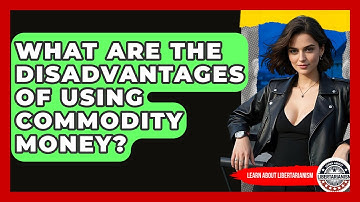 What Are The Disadvantages Of Using Commodity Money? - Learn About Libertarianism