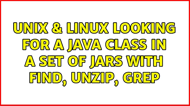 Unix & Linux: Looking for a Java class in a set of JARs with find, unzip, grep (3 Solutions!!)