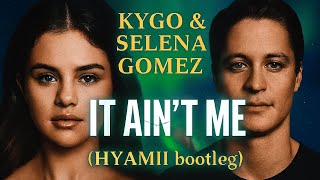 Kygo & Selena Gomez - It Ain't Me (HYAMII bootleg)