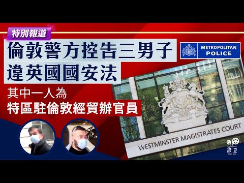 【綠豆突發】倫敦警方控告三男子違英國國安法其中一人為特區駐倫敦經貿辦官員