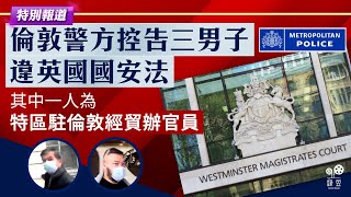 【綠豆突發】倫敦警方控告三男子違英國國安法其中一人為特區駐倫敦經貿辦官員