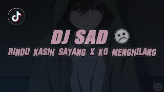 DJ SAD !! RINDU KASIH SAYANG X KO MENGHILANG SLOW REMIX TERBARU !!
