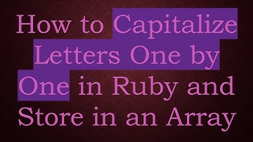 How to Capitalize Letters One by One in Ruby and Store in an Array