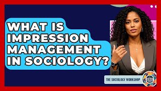 What Is Impression Management In Sociology? - The Sociology Workshop
