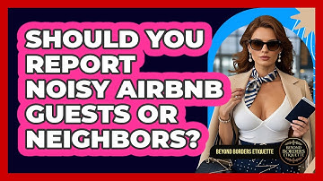 Should You Report Noisy Airbnb Guests Or Neighbors? - Beyond Borders Etiquette