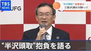 “半沢頭取”抱負語る  三菱ＵＦＪ銀の次期トップ【Nスタ】