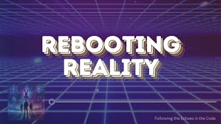 Rebooting Reality - Echoes in the Code