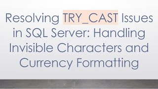 Resolving TRY_CAST Issues in SQL Server: Handling Invisible Characters and Currency Formatting