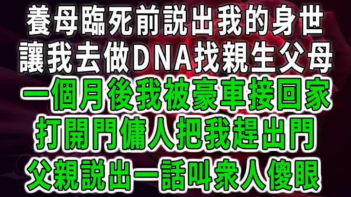 養母臨死前説出我的身世，讓我去做DNA找親生父母，一個月後我被豪車接回親生父母家，打開門傭人把我趕出門，父親説出一話叫衆人傻眼 - 天天要聞