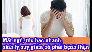 Mất ngủ, tóc bạc nhanh, sinh lý suy giảm có phải bệnh thận?