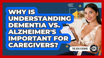 Why Is Understanding Dementia Vs. Alzheimer