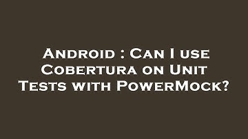 Android : Can I use Cobertura on Unit Tests with PowerMock?