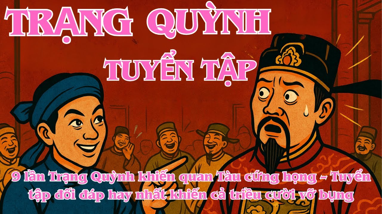 Trạng Quỳnh 9 Lần Khiến Quan Tàu Cứng Họng – Tuyển Tập Đối Đáp Hay Nhất Khiến Cả Triều Cười Vỡ Bụng