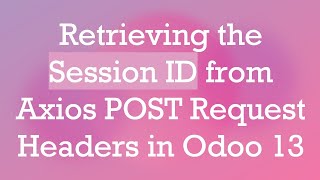 Retrieving the Session ID from Axios POST Request Headers in Odoo 13
