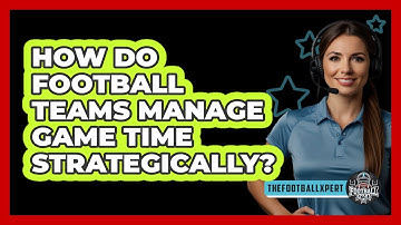 How Do Football Teams Manage Game Time Strategically? - The Football Xpert