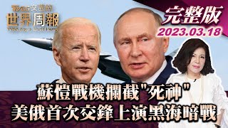 【完整版上集20230318】蘇愷戰機攔截死神 美俄首次交鋒上演黑海暗戰 TVBS文茜的世界周報 20230318