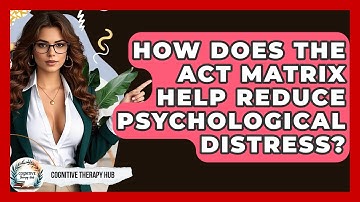 How Does The ACT Matrix Help Reduce Psychological Distress? - Cognitive Therapy Hub