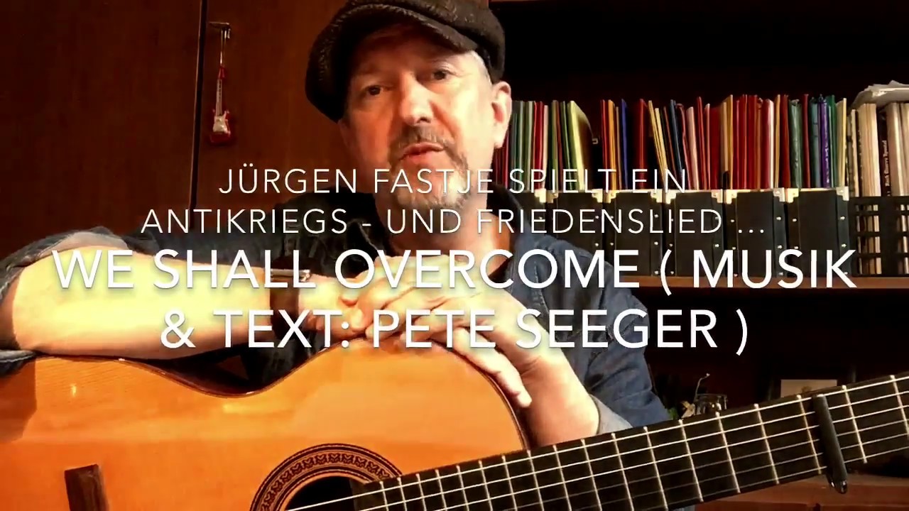 We Shall Overcome (Musik & Text:Pete Seeger) ein Antikriegs-und Friedenslied / hier v. Jürgen Fastje