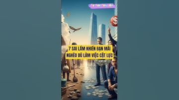 7 SAI LẦM KHIẾN BẠN MÃI NGHÈO DÙ LÀM VIỆC CẬT LỰC