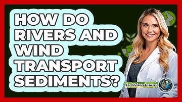 How Do Rivers And Wind Transport Sediments?