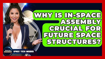 Why Is In-space Assembly Crucial For Future Space Structures? - Space Tech Insider