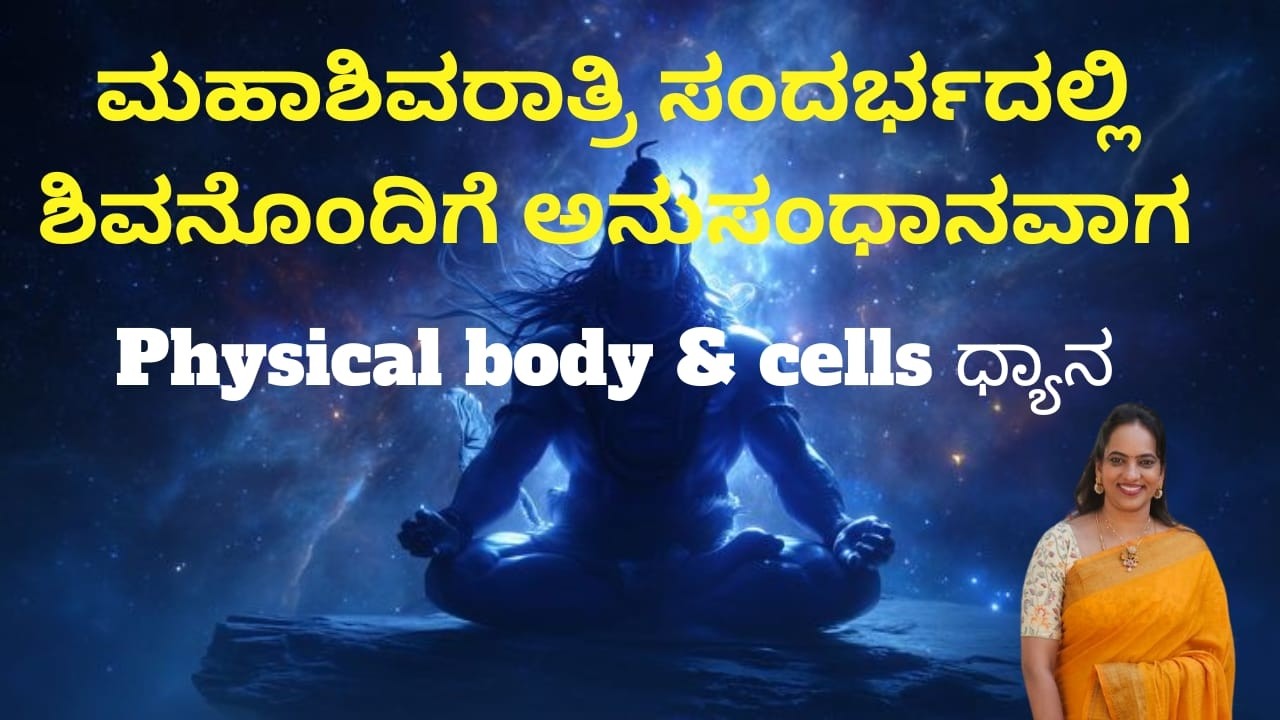 ಮಹಾಶಿವರಾತ್ರಿ ಸಂದರ್ಭದಲ್ಲಿ ಶಿವನೊಂದಿಗೆ ಅನುಸಂಧಾನವಾಗಿ  Physical Body & Cells ಧ್ಯಾನ by Master Srikanthi