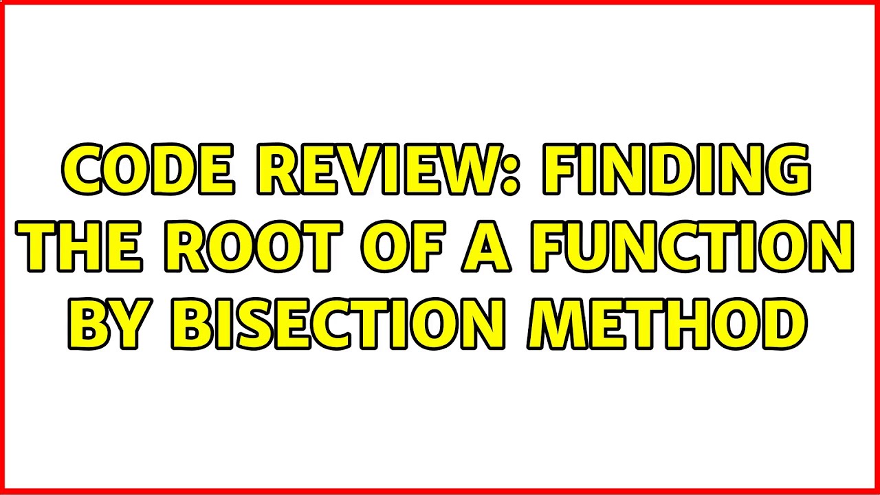 Code Review: Finding the root of a function by Bisection Method (3 ...