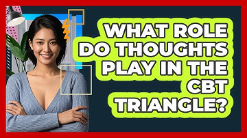 What Role Do Thoughts Play In The CBT Triangle?
